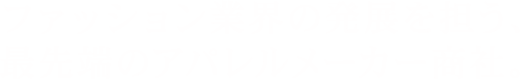ファッション業界の発展を担う、最先端のアパレルメーカー商社。